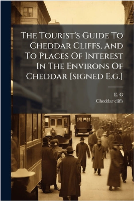 The Tourist's Guide To Cheddar Cliffs, And To Places Of Interest In The Environs Of Cheddar [signed E.g.] by E. G, Cheddar Cliffs