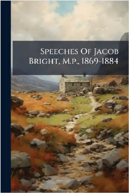 Speeches Of Jacob Bright, M.p., 1869-1884 by Anonymous