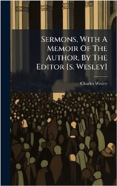 Sermons, With A Memoir Of The Author, By The Editor [s. Wesley] by Charles Wesley