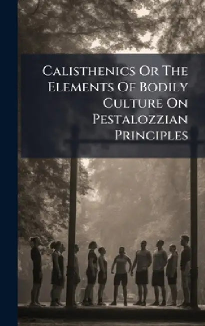 Calisthenics Or The Elements Of Bodily Culture On Pestalozzian Principles by Anonymous