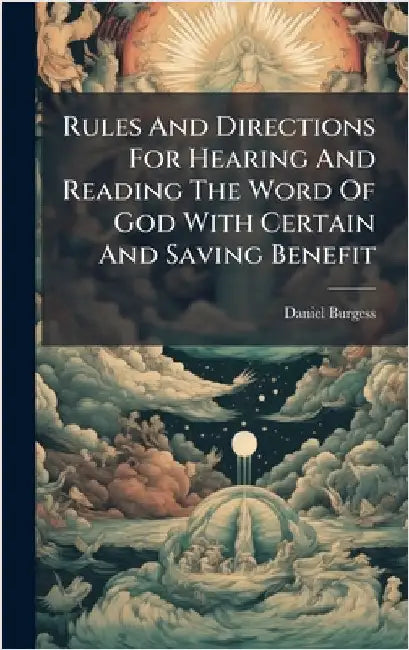 Rules And Directions For Hearing And Reading The Word Of God With Certain And Saving Benefit by Burgess, Daniel