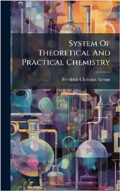 System Of Theoretical And Practical Chemistry by Accum, Friedrich Christian