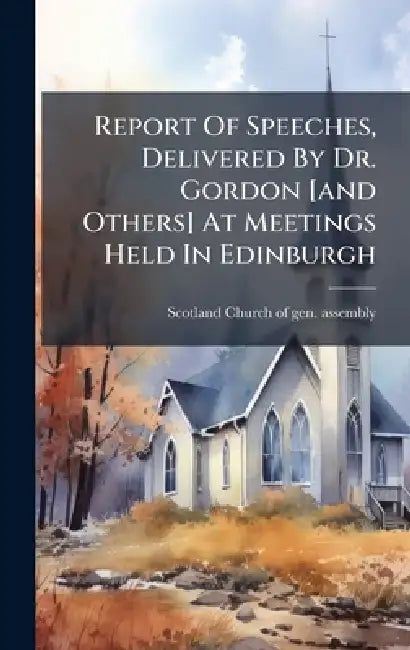 Report Of Speeches, Delivered By Dr. Gordon [and Others] At Meetings Held In Edinburgh by Scotland Church of Gen Assembly