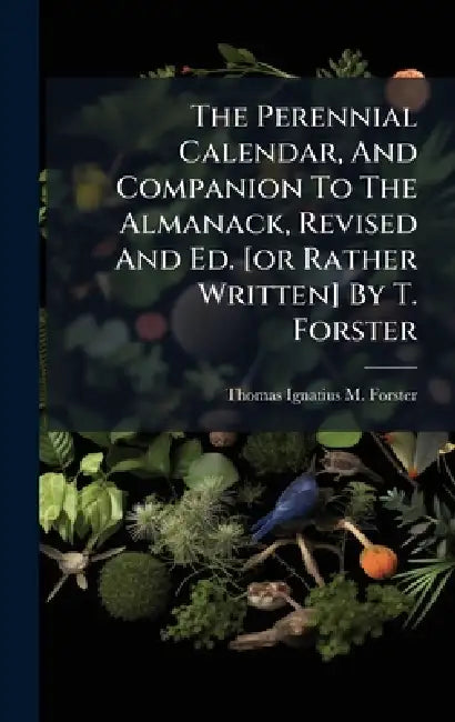 The Perennial Calendar, And Companion To The Almanack, Revised And Ed. [or Rather Written] By T. Forster by Thomas Ignatius M Forster