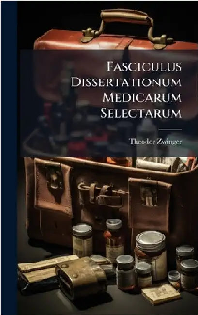 Fasciculus Dissertationum Medicarum Selectarum by Zwinger, Theodor