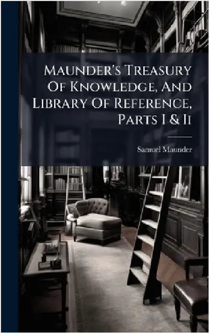Maunder's Treasury Of Knowledge, And Library Of Reference, Parts I & Ii by Samuel Maunder