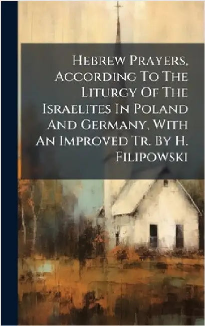 Hebrew Prayers, According To The Liturgy Of The Israelites In Poland And Germany, With An Improved Tr. By H. Filipowski by Anonymous