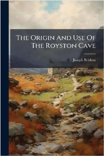 The Origin And Use Of The Royston Cave by Joseph Beldam