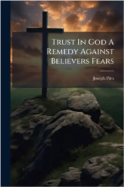 Trust In God A Remedy Against Believers Fears by Joseph Pitts