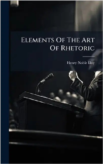 Elements Of The Art Of Rhetoric by Henry Noble Day