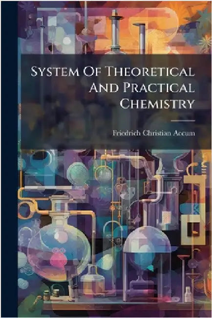 System Of Theoretical And Practical Chemistry by Friedrich Christian Accum