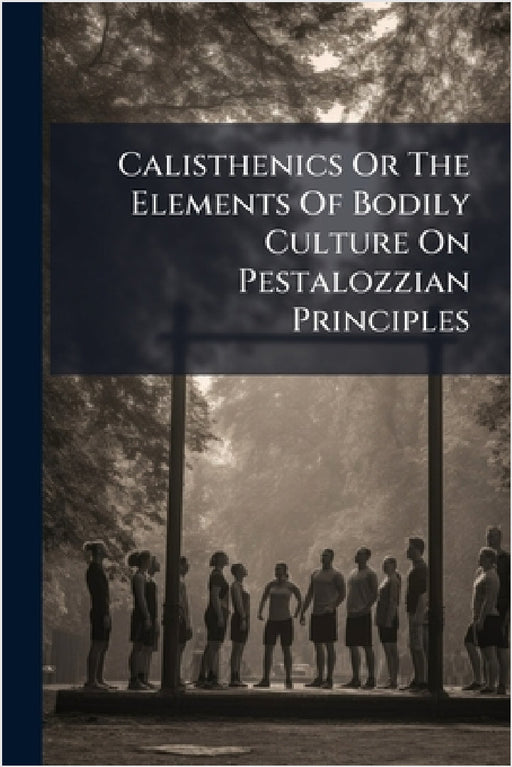Calisthenics Or The Elements Of Bodily Culture On Pestalozzian Principles by Anonymous