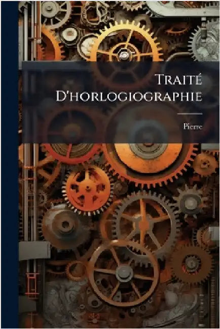 TraitÃ(c) D'horlogiographie by Pierre (de Sainte Marie Madeleine)