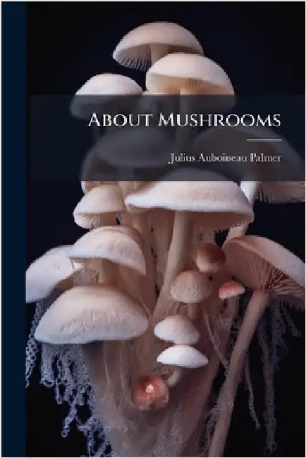 About Mushrooms by Palmer, Julius Auboineau