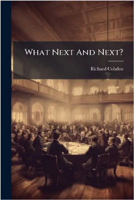 What Next And Next? by Cobden, Richard