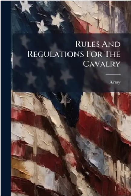 Rules And Regulations For The Cavalry by Army