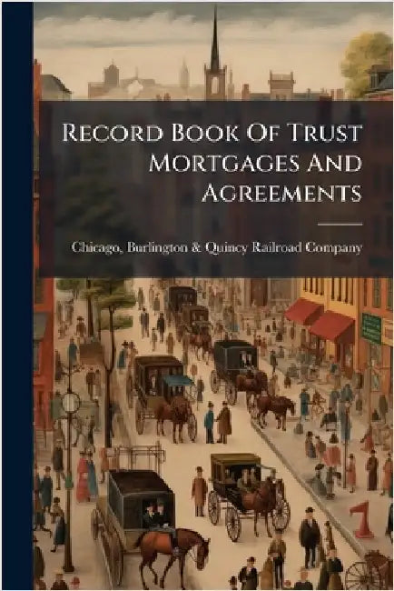 Record Book Of Trust Mortgages And Agreements by Burlington &. Quincy Railroad Chicago