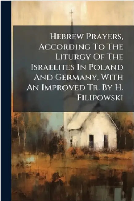 Hebrew Prayers, According To The Liturgy Of The Israelites In Poland And Germany, With An Improved Tr. By H. Filipowski by Anonymous