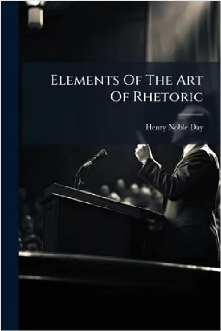 Elements Of The Art Of Rhetoric by Day, Henry Noble