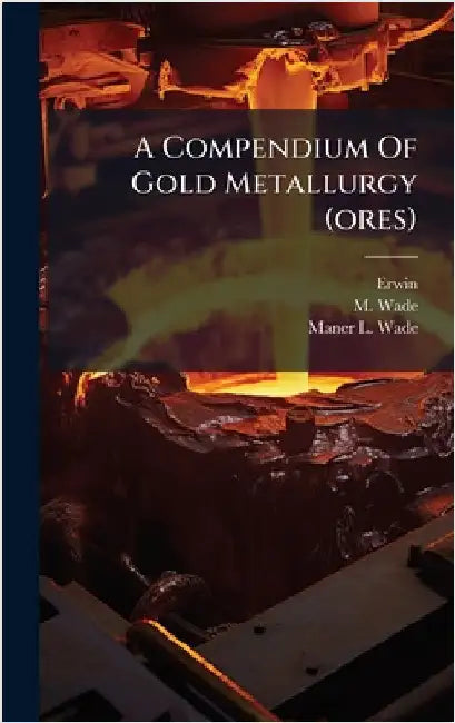 A Compendium Of Gold Metallurgy (ores) by Erwin