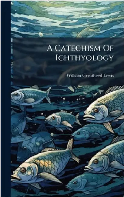 A Catechism Of Ichthyology by William Greatheed Lewis