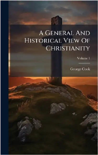A General And Historical View Of Christianity by George Cook