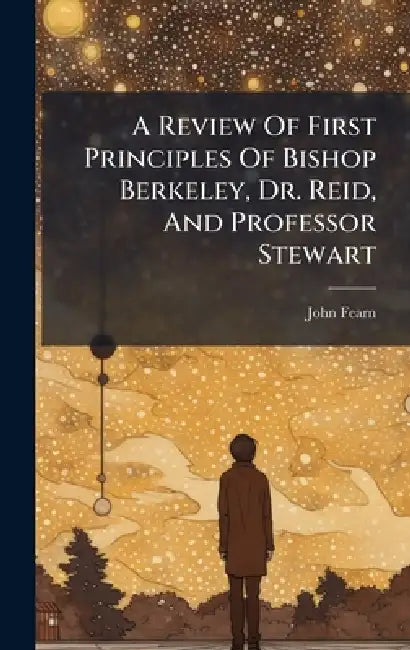 A Review Of First Principles Of Bishop Berkeley, Dr. Reid, And Professor Stewart by John Fearn