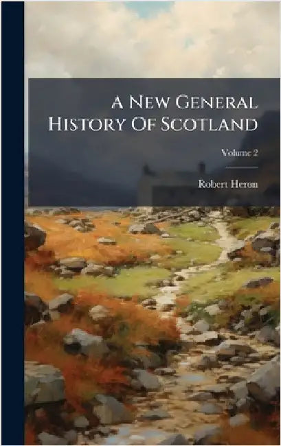 A New General History Of Scotland by Robert Heron