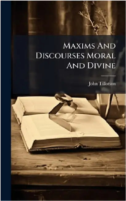 Maxims And Discourses Moral And Divine by John Tillotson