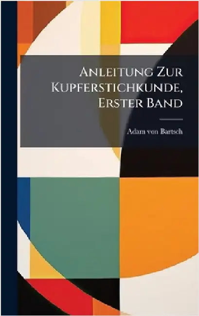 Anleitung Zur Kupferstichkunde, Erster Band by Bartsch, Adam Von