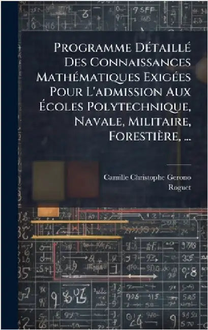 Programme DÃ(c)taillÃ(c) Des Connaissances MathÃ(c)matiques ExigÃ(c)es Pour L'admission Aux Ãcoles Polytechnique, Navale, Militaire, Forestière, by Camille Christophe Gerono