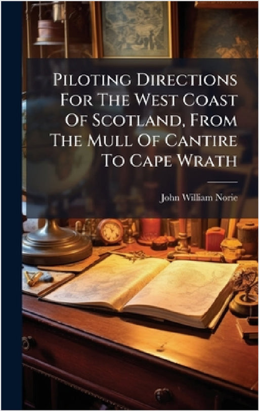 Piloting Directions For The West Coast Of Scotland, From The Mull Of Cantire To Cape Wrath by John William Norie