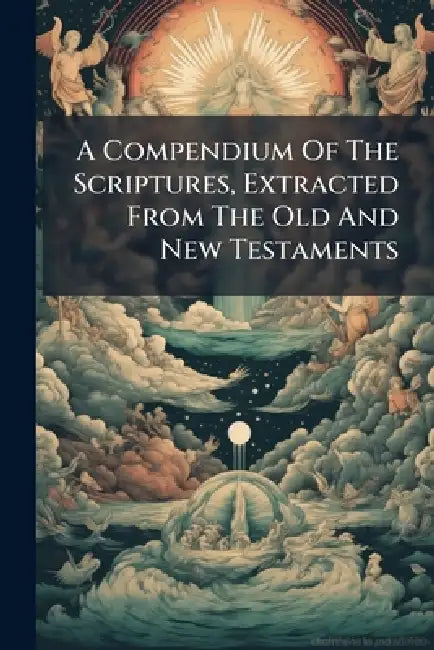 A Compendium Of The Scriptures, Extracted From The Old And New Testaments by Anonymous