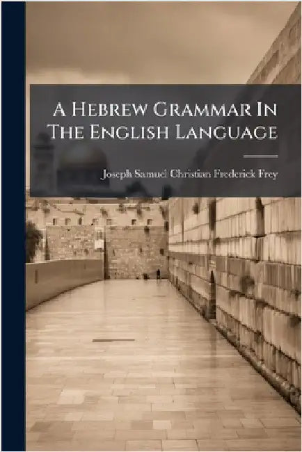 A Hebrew Grammar In The English Language by Joseph Samuel Christian Frederick Frey