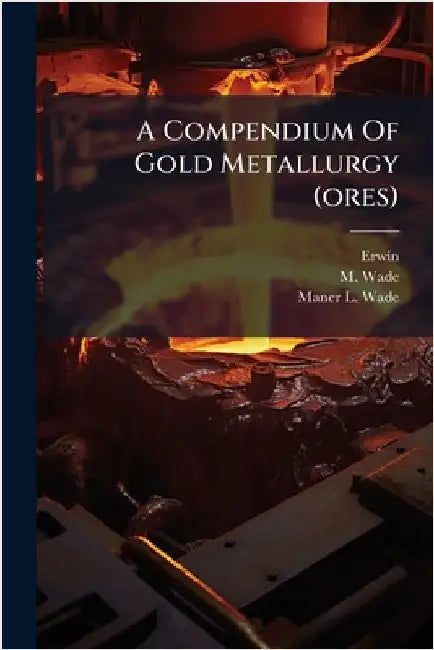 A Compendium Of Gold Metallurgy (ores) by Erwin