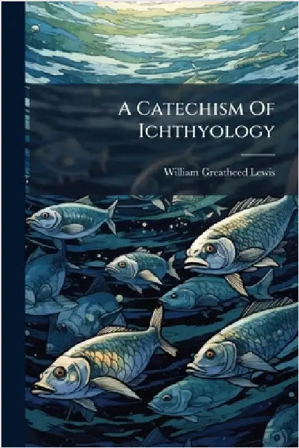 A Catechism Of Ichthyology by William Greatheed Lewis