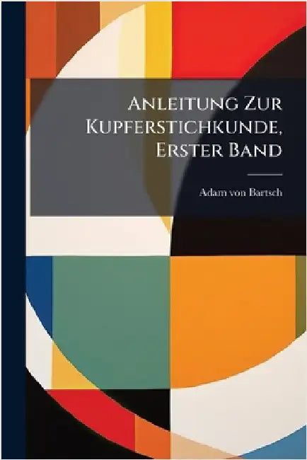 Anleitung Zur Kupferstichkunde, Erster Band by Bartsch, Adam Von