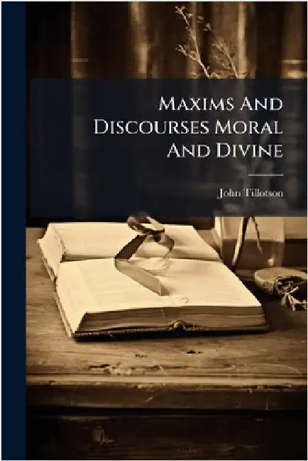 Maxims And Discourses Moral And Divine by Tillotson, John