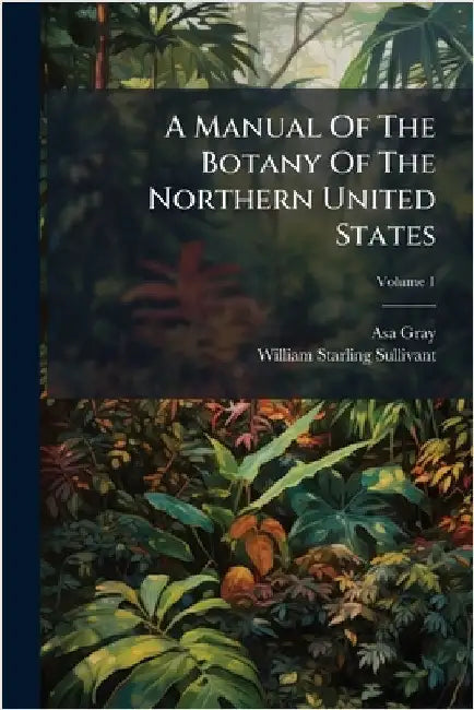 A Manual Of The Botany Of The Northern United States by Asa Gray