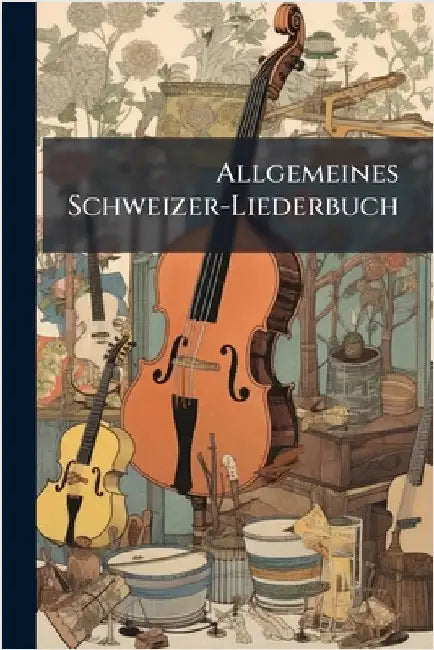 Allgemeines Schweizer-Liederbuch by Anonymous