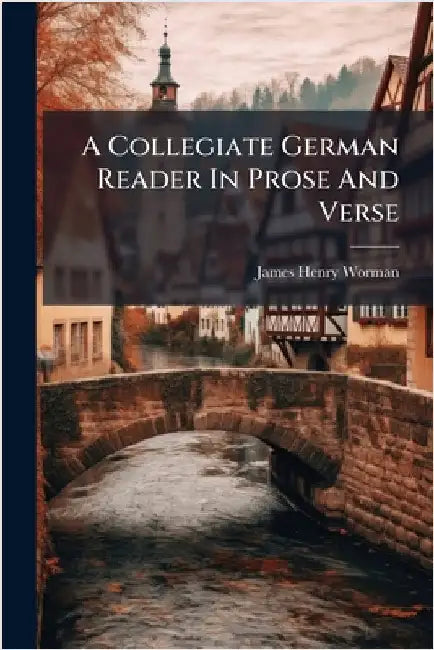 A Collegiate German Reader In Prose And Verse by James Henry Worman