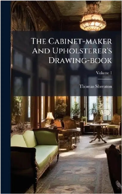 The Cabinet-maker And Upholsterer's Drawing-book by Thomas Sheraton