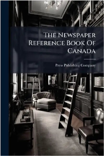 The Newspaper Reference Book Of Canada by Press Publishing Company