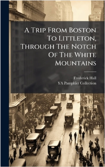 A Trip From Boston To Littleton, Through The Notch Of The White Mountains by Frederick Hall, Ya Pamphlet Collection (Library of Co