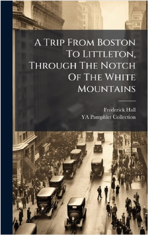 A Trip From Boston To Littleton, Through The Notch Of The White Mountains by Frederick Hall, Ya Pamphlet Collection (Library of Co