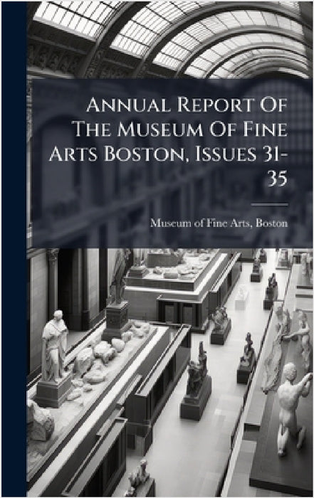 Annual Report Of The Museum Of Fine Arts Boston, Issues 31-35 by Boston Museum of Fine Arts