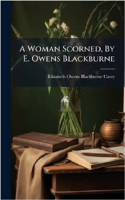 A Woman Scorned, By E. Owens Blackburne by Elizabeth Owens Blackburne Casey