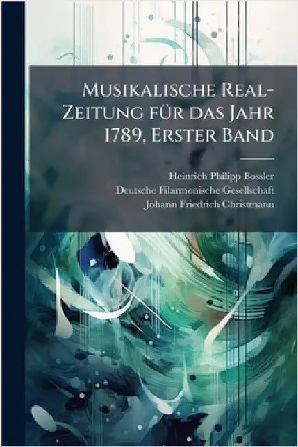 Musikalische Real-Zeitung fÃ1/4r das Jahr 1789, Erster Band by Heinrich Philipp Bossler