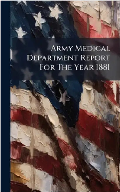 Army Medical Department Report For The Year 1881 by Anonymous