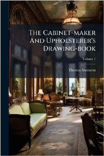 The Cabinet-maker And Upholsterer's Drawing-book by Sheraton, Thomas